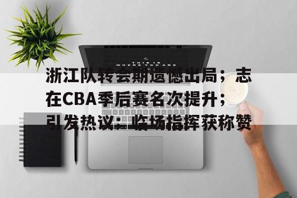浙江队转会期遗憾出局;志在CBA季后赛名次提升;引发热议;临场指挥获称赞的简单介绍-九游电脑版